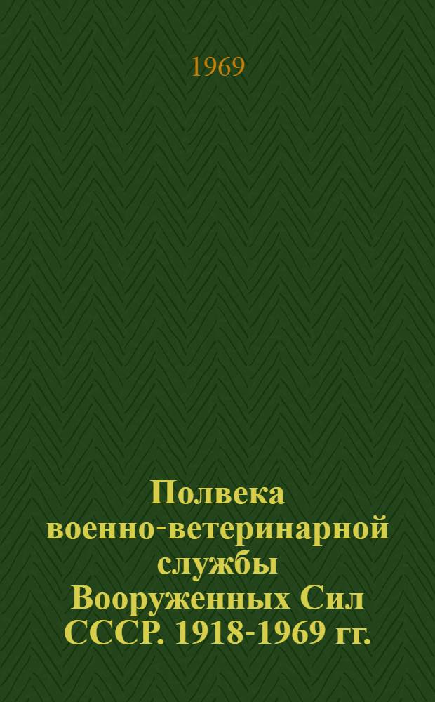 Полвека военно-ветеринарной службы Вооруженных Сил СССР. 1918-1969 гг.
