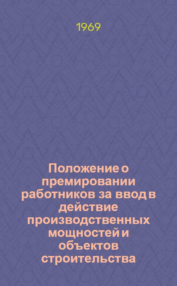 [Положение о премировании работников за ввод в действие производственных мощностей и объектов строительства] : Изменения и дополнения... : Утв. Гос. ком. Совета Министров СССР по вопросам труда и зар. платы и др. 17/X 1969 г.