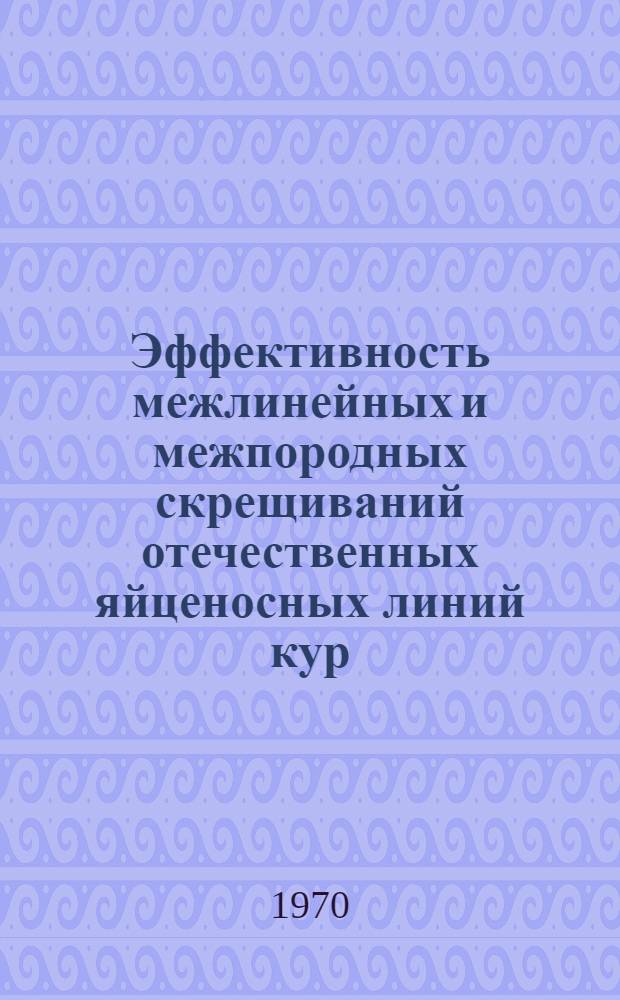 Эффективность межлинейных и межпородных скрещиваний отечественных яйценосных линий кур : Автореф. дис. на соискание учен. степени канд. с.-х. наук : (06.553)
