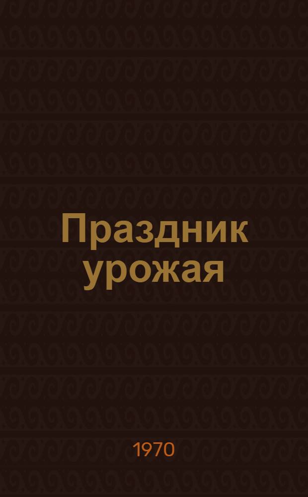 Праздник урожая : Метод. материал в помощь культпросветработникам для проведения праздника урожая