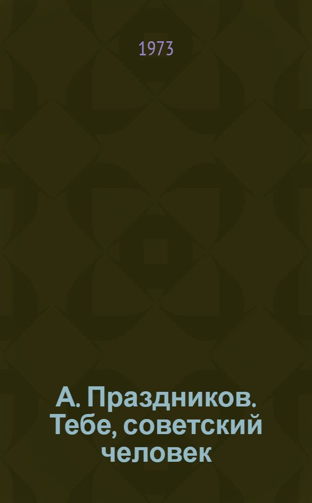 А. Праздников. Тебе, советский человек : (Этюды социального развития)