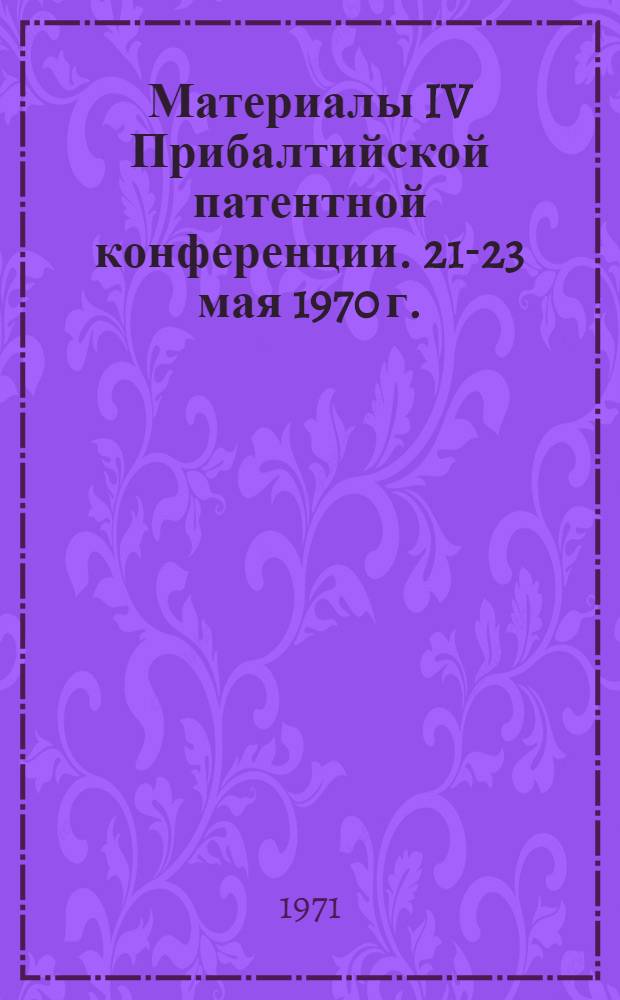 Материалы IV Прибалтийской патентной конференции. 21-23 мая 1970 г.