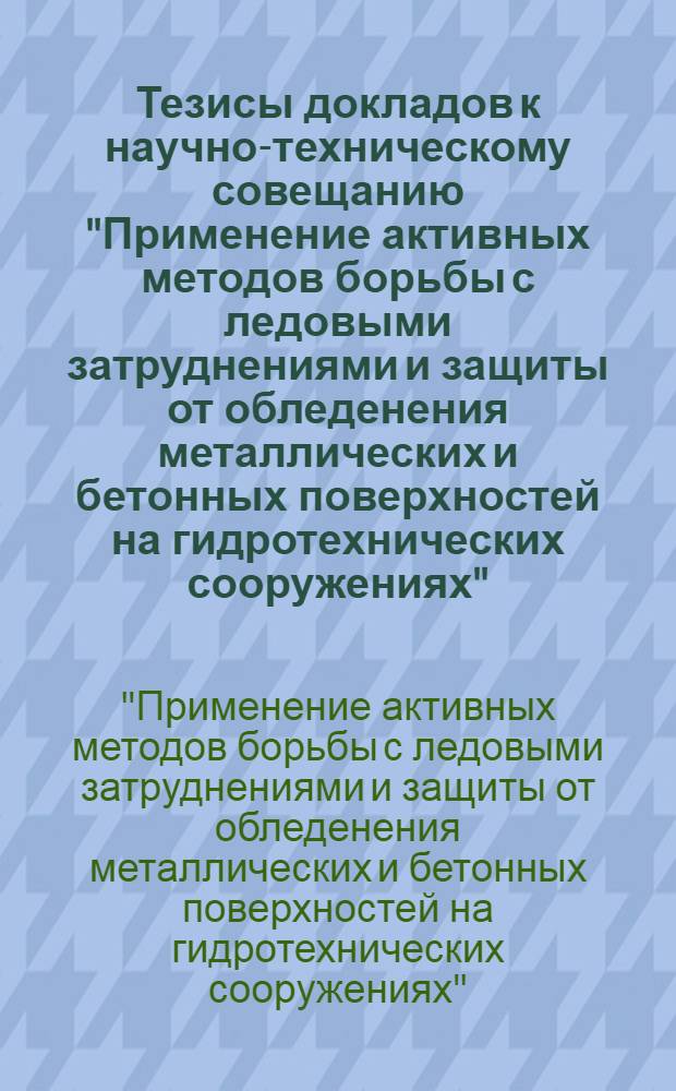 Тезисы докладов к научно-техническому совещанию "Применение активных методов борьбы с ледовыми затруднениями и защиты от обледенения металлических и бетонных поверхностей на гидротехнических сооружениях". 28 сентября - 1 октября 1970