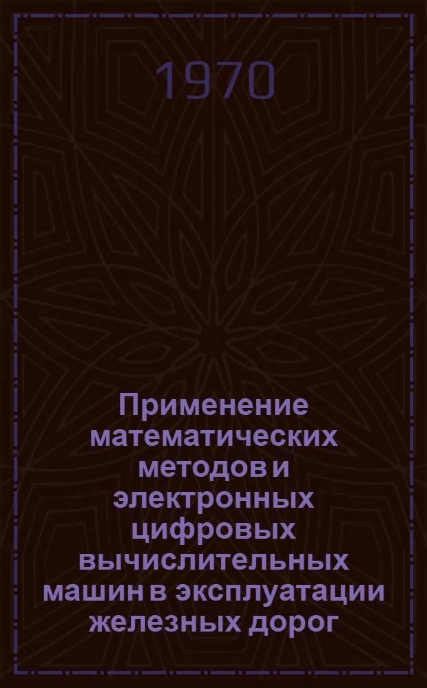 Применение математических методов и электронных цифровых вычислительных машин в эксплуатации железных дорог : Материалы VII общесетевой науч.-техн. конференции. 26-28 марта 1970 г