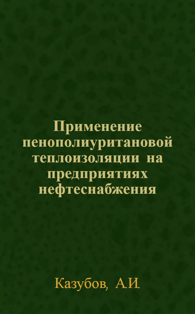 Применение пенополиуритановой теплоизоляции на предприятиях нефтеснабжения : Обзорная информация