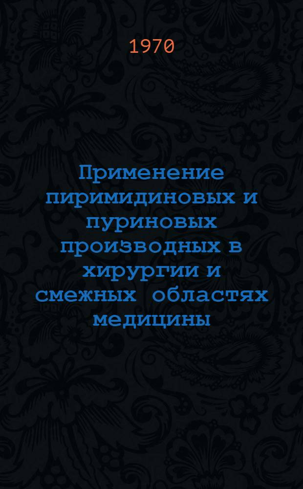 Применение пиримидиновых и пуриновых производных в хирургии и смежных областях медицины : (Материалы конференции 21-23 мая 1969 г.)