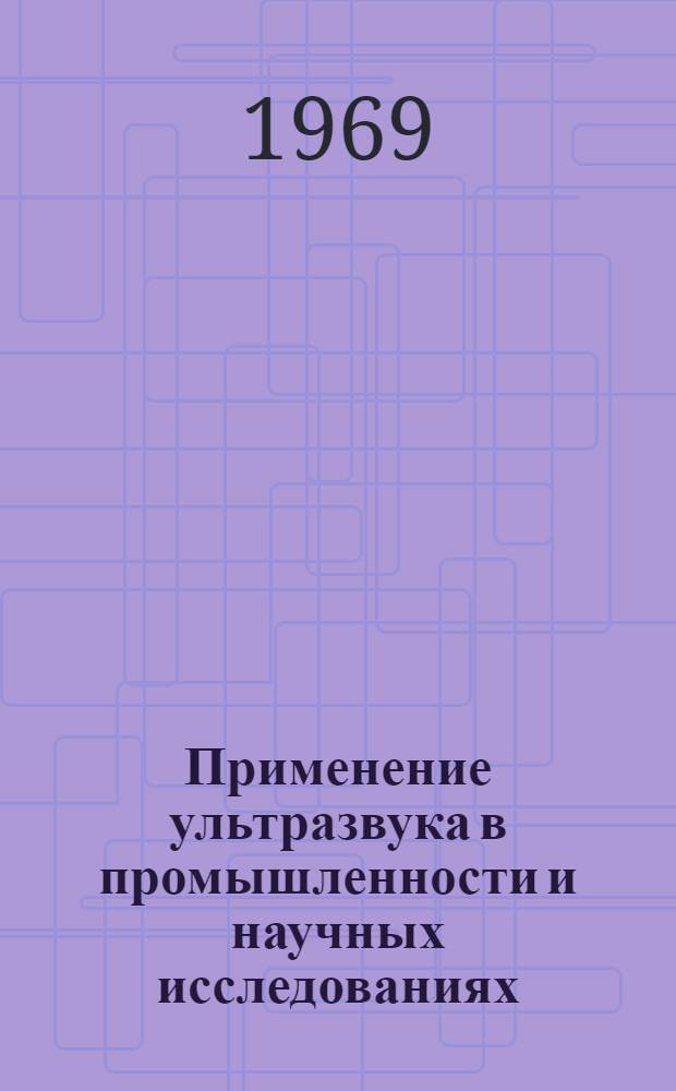 Применение ультразвука в промышленности и научных исследованиях : (Тезисы докладов респ. науч.-техн. совещания-семинара, Минск, 25-27 февр. 1969 г.)