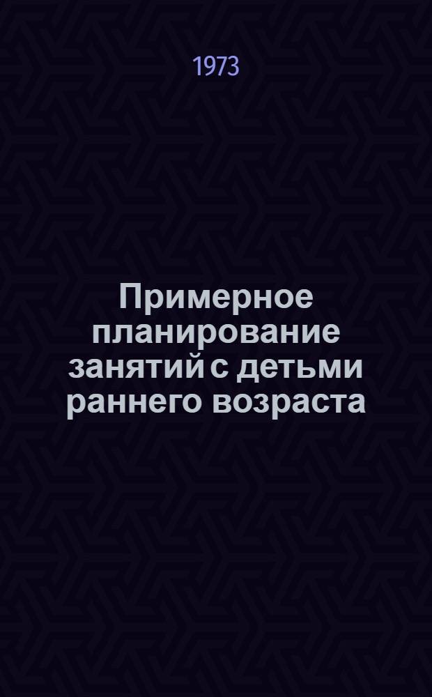 Примерное планирование занятий с детьми раннего возраста (со строительными материалами) : Метод. рекомендации