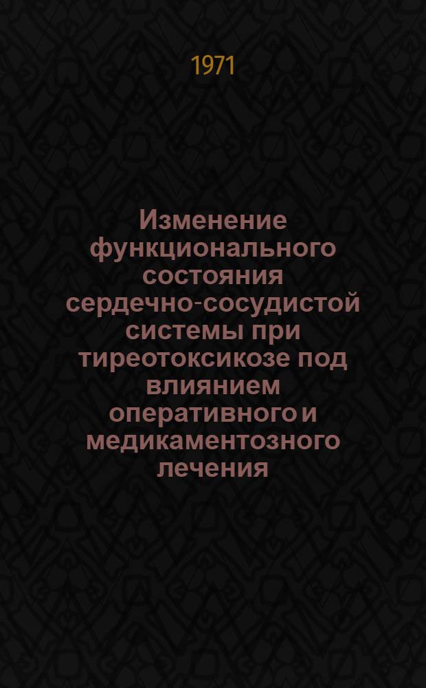 Изменение функционального состояния сердечно-сосудистой системы при тиреотоксикозе под влиянием оперативного и медикаментозного лечения : Автореф. дис. на соискание учен. степени д-ра мед. наук : (752)