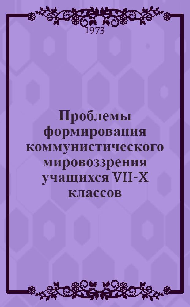 Проблемы формирования коммунистического мировоззрения учащихся VII-X классов : Сборник науч. трудов