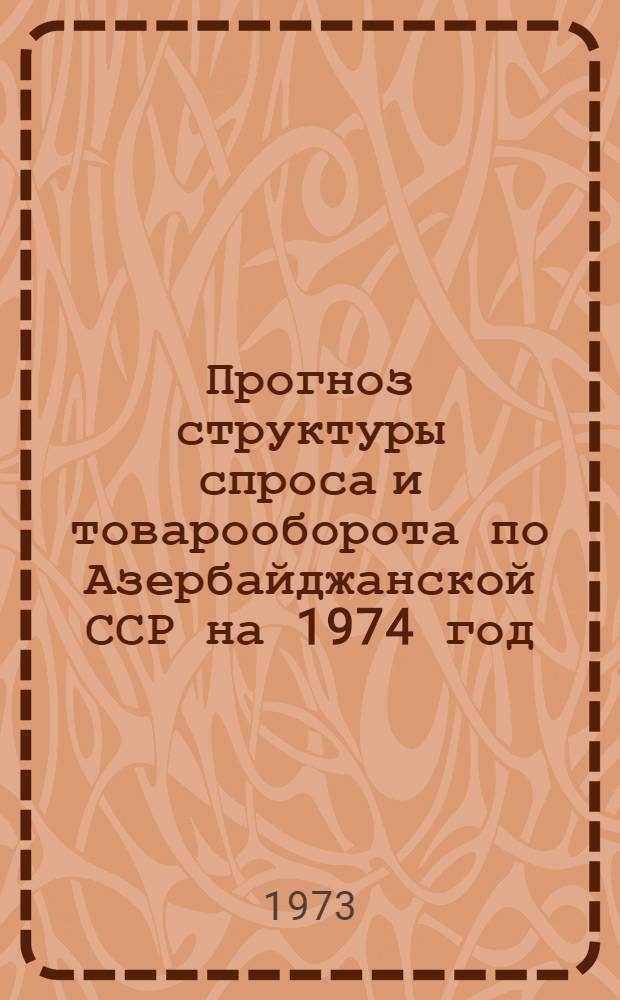 Прогноз структуры спроса и товарооборота по Азербайджанской ССР на 1974 год : Отчет по теме