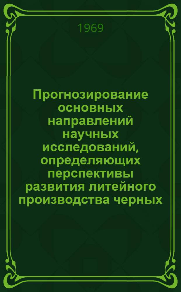 Прогнозирование основных направлений научных исследований, определяющих перспективы развития литейного производства черных, цветных, тугоплавких и неметаллических материалов : Науч. записка