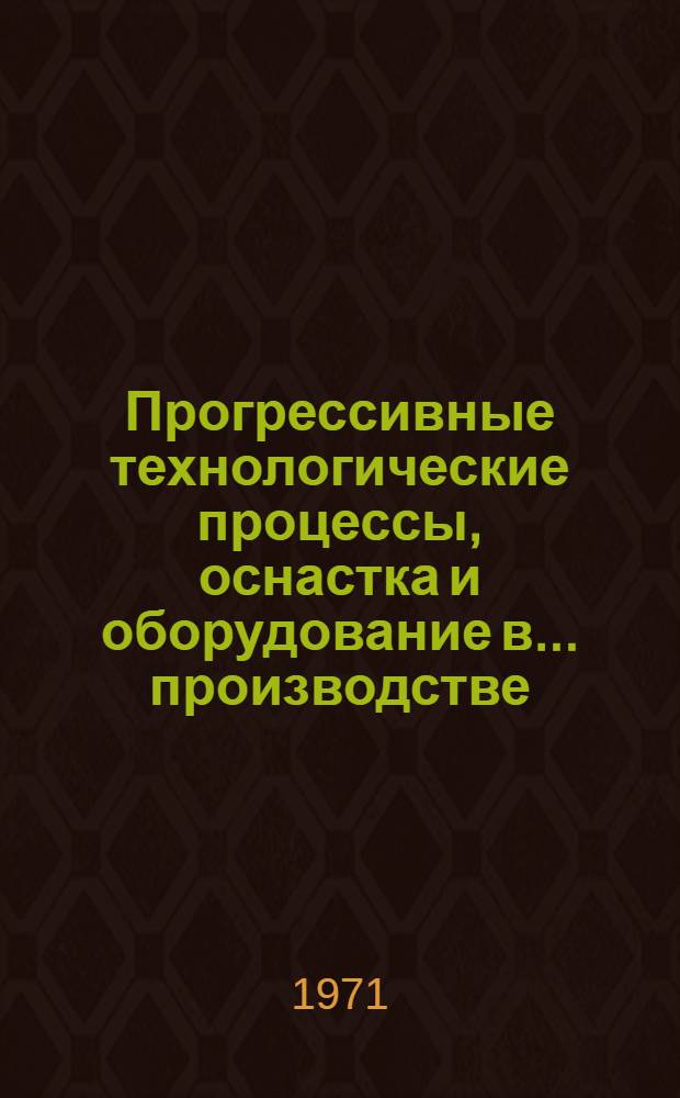 Прогрессивные технологические процессы, оснастка и оборудование в ... производстве : Сборник статей