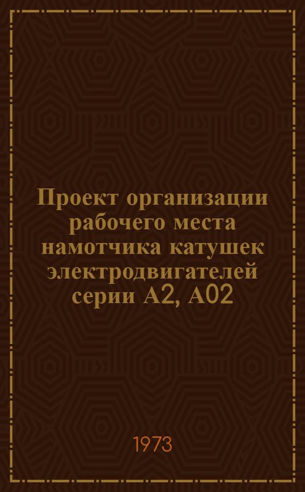 Проект организации рабочего места намотчика катушек электродвигателей серии А2, А02 (типовой) : ОРМ-0127-71 : Утв. 15/I 1972 г. (8/VIII 1972 г.)