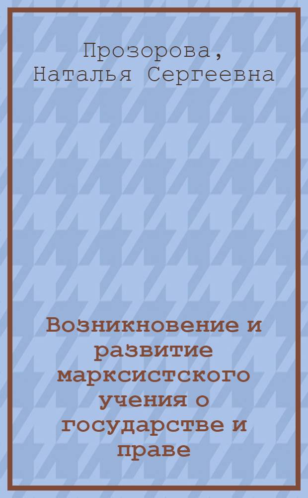 Возникновение и развитие марксистского учения о государстве и праве : Учеб. пособие : Вып. 1-