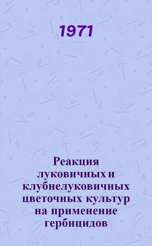 Реакция луковичных и клубнелуковичных цветочных культур на применение гербицидов : Автореф. дис. на соискание учен. степени канд. биол. наук : (538)