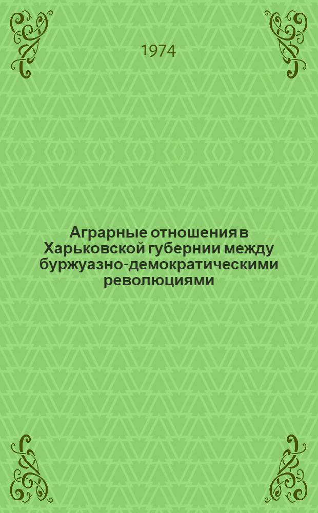 Аграрные отношения в Харьковской губернии между буржуазно-демократическими революциями (1907 февраль 1917 гг.) : Автореф. дис. на соиск. учен. степени канд. ист. наук : (07.00.02)
