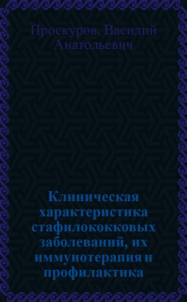Клиническая характеристика стафилококковых заболеваний, их иммунотерапия и профилактика : Автореф. дис. на соискание учен. степени д-ра мед. наук : (759)