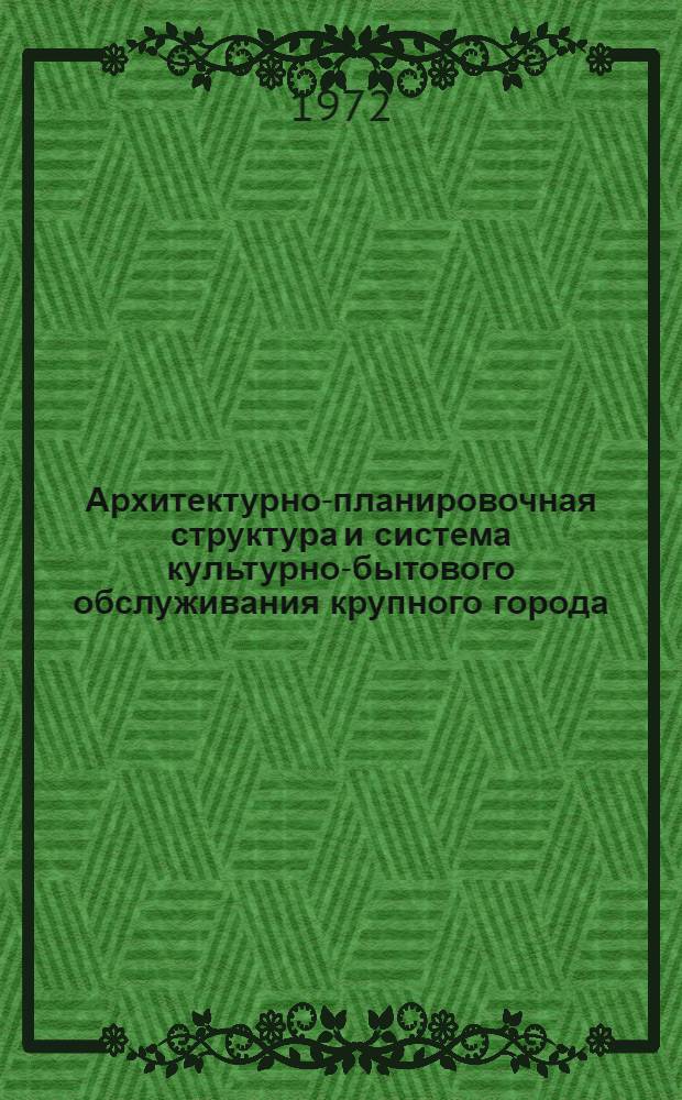 Архитектурно-планировочная структура и система культурно-бытового обслуживания крупного города : (На примере Москвы)