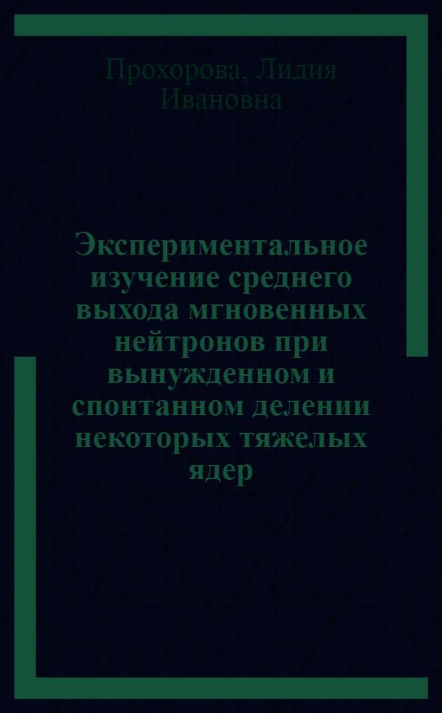 Экспериментальное изучение среднего выхода мгновенных нейтронов при вынужденном и спонтанном делении некоторых тяжелых ядер : Автореф. дис. на соиск. учен. степени канд. физ.-мат. наук