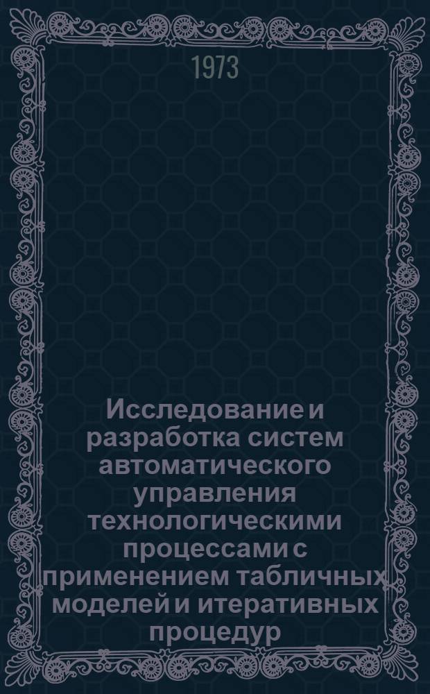 Исследование и разработка систем автоматического управления технологическими процессами с применением табличных моделей и итеративных процедур : Автореф. дис. на соиск. учен. степени канд. техн. наук : (05.13.01)