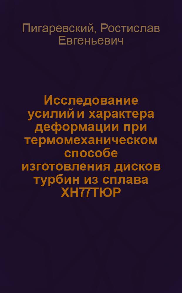 Исследование усилий и характера деформации при термомеханическом способе изготовления дисков турбин из сплава ХН77ТЮР (ЭИ 437БУ) : Автореф. дис. на соиск. учен. степени канд. техн. наук
