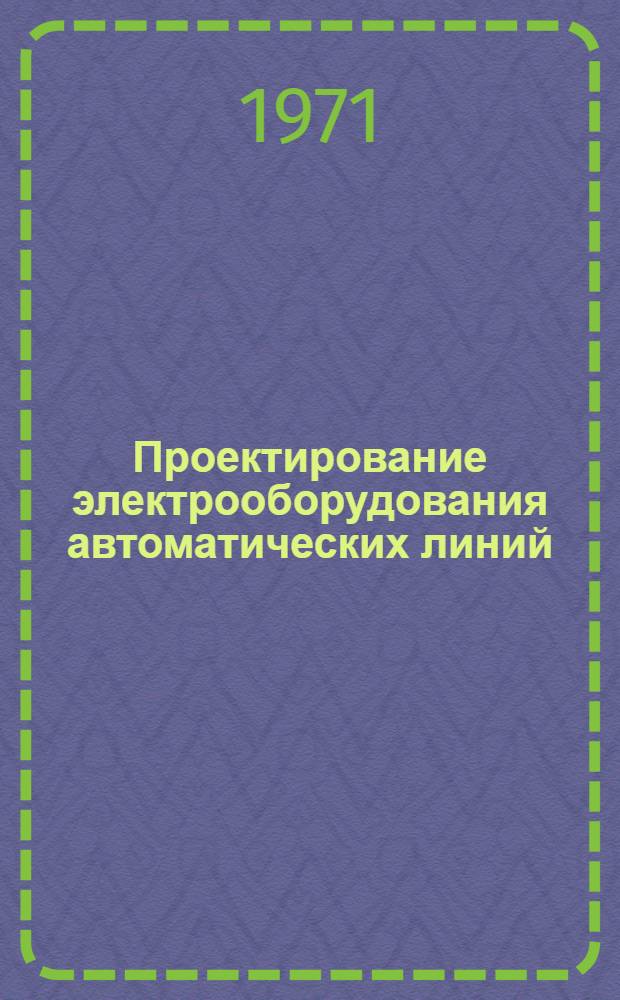 Проектирование электрооборудования автоматических линий : Метод. указания [В 3 вып.] Вып. 1-. Вып. 2 : Электрооборудование автоматических линий с жесткими транспортными связями и централизованными системами управления с выделением автономного управления агрегатами