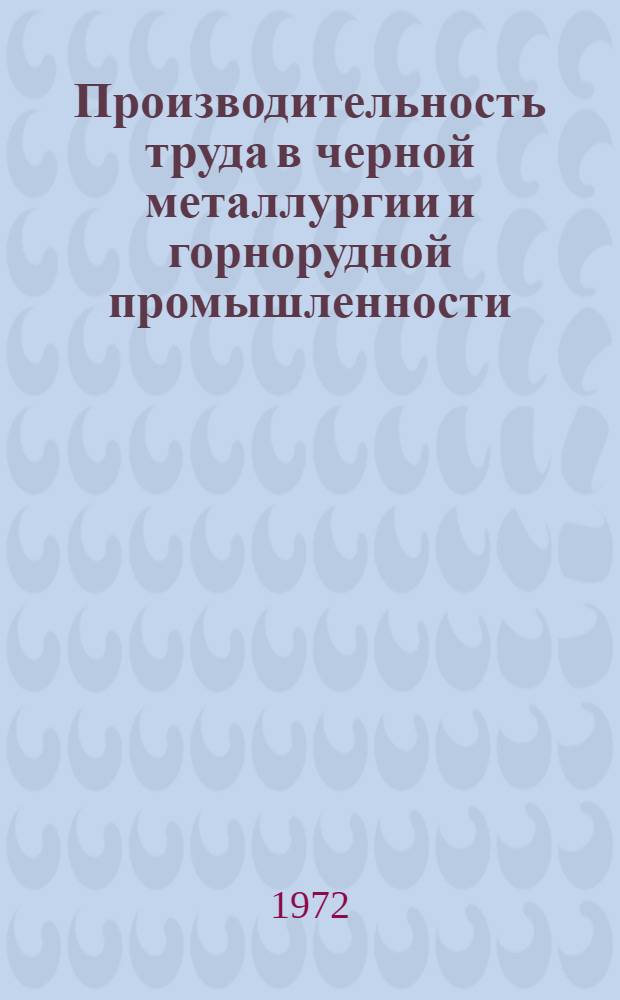 Производительность труда в черной металлургии и горнорудной промышленности : [Кн. и журн. лит. на рус. и иностр. яз. ... [... за 1972 г.