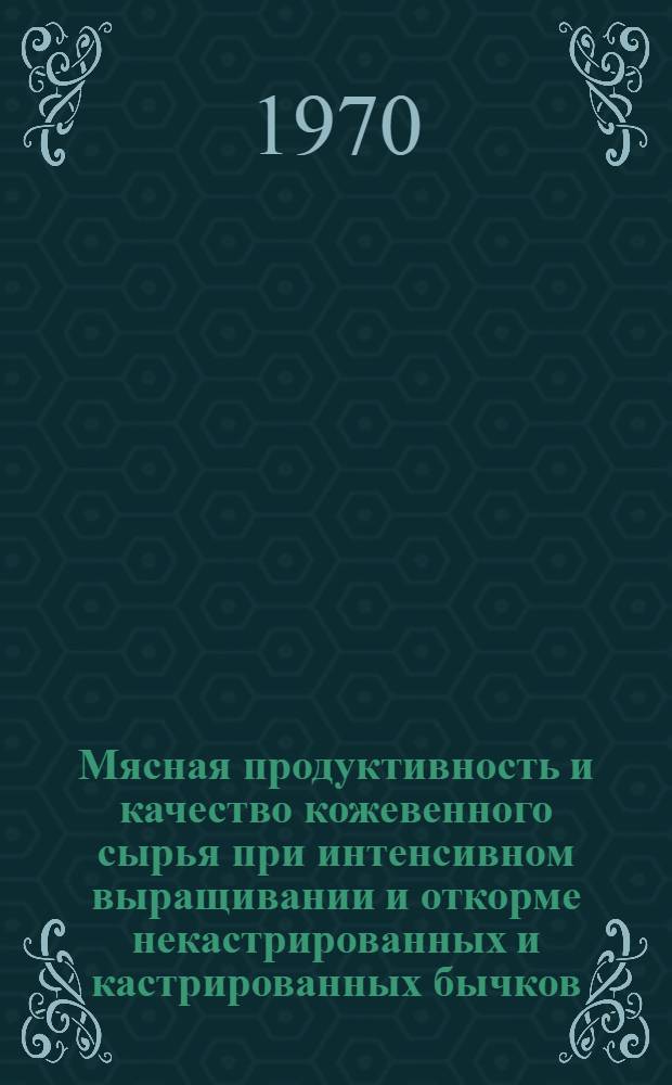 Мясная продуктивность и качество кожевенного сырья при интенсивном выращивании и откорме некастрированных и кастрированных бычков : Автореф. дисс. на соискание учен. степени канд. с.-х. наук