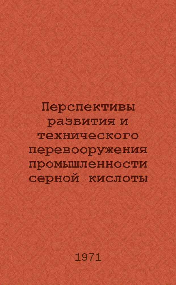 Перспективы развития и технического перевооружения промышленности серной кислоты, фосфорных и сложных удобрений в период 1971-1975 гг. в свете решений XXIV съезда КПСС : Тезисы докл. на Отраслевом. совещ. работников пром-сти серной кислоты, фосфорных и сложных удобрений. Гомель, 28 июня - 1 июля 1971 г