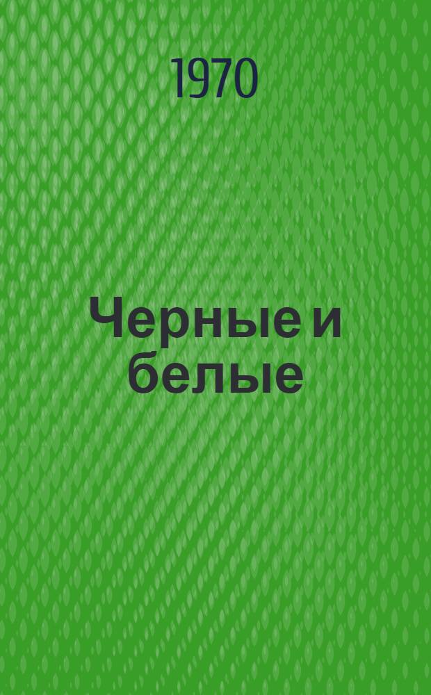 Черные и белые : Повесть : Для сред. школьного возраста
