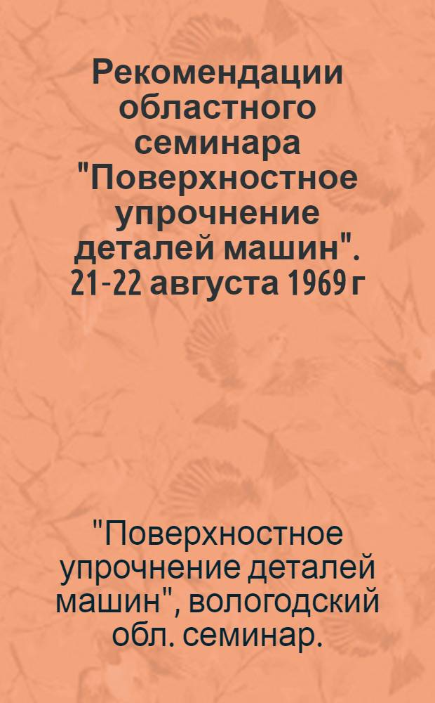 Рекомендации областного семинара "Поверхностное упрочнение деталей машин". [21-22 августа 1969 г.