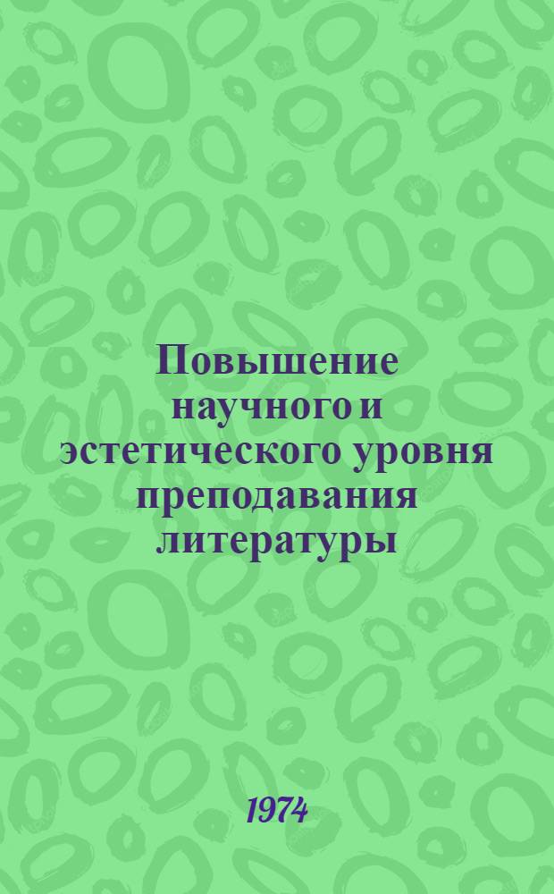 Повышение научного и эстетического уровня преподавания литературы : (Материалы Всесоюз. конф.) : Вып. 1