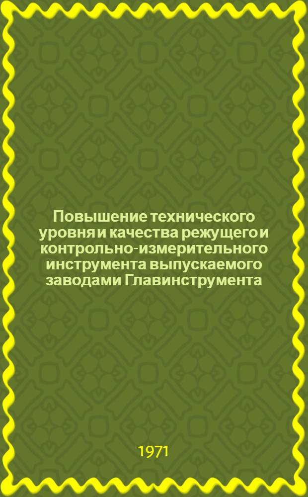 Повышение технического уровня и качества режущего и контрольно-измерительного инструмента выпускаемого заводами Главинструмента, и его основные технические направления развития инструментальной промышленности на 1971-1975 гг. : (Тезисы докладов отраслевого совещания. Москва. 16-20 марта 1971 г.)