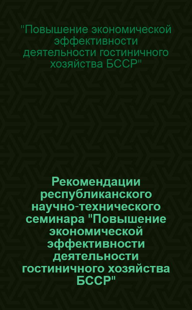 Рекомендации республиканского научно-технического семинара "Повышение экономической эффективности деятельности гостиничного хозяйства БССР" (г. Минск, 28-29 июня 1971 г.)