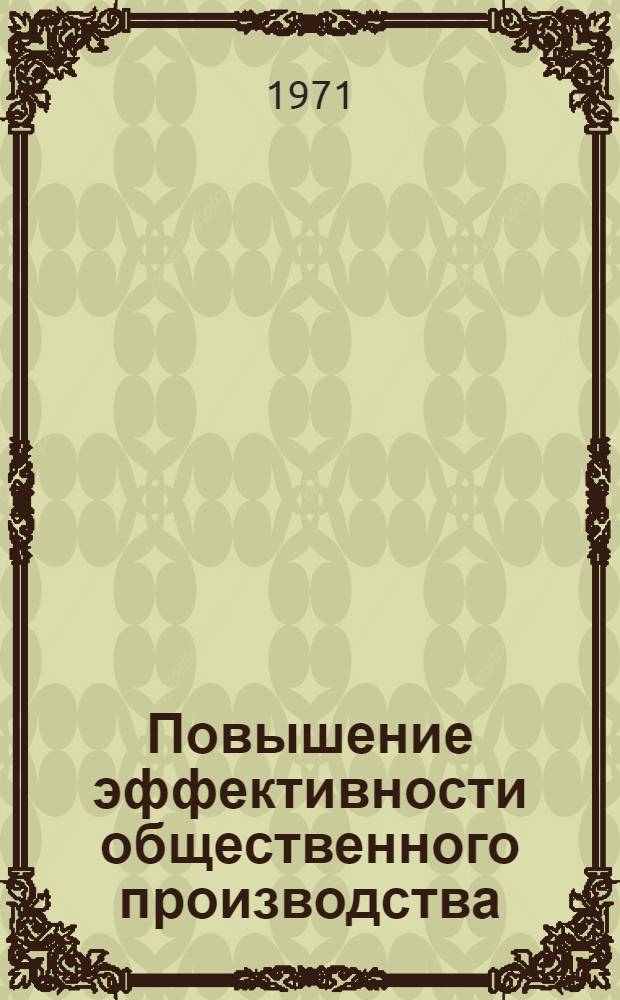Повышение эффективности общественного производства : (Метод. пособие пропагандиста для нач. полит. школ и школ ком. труда)