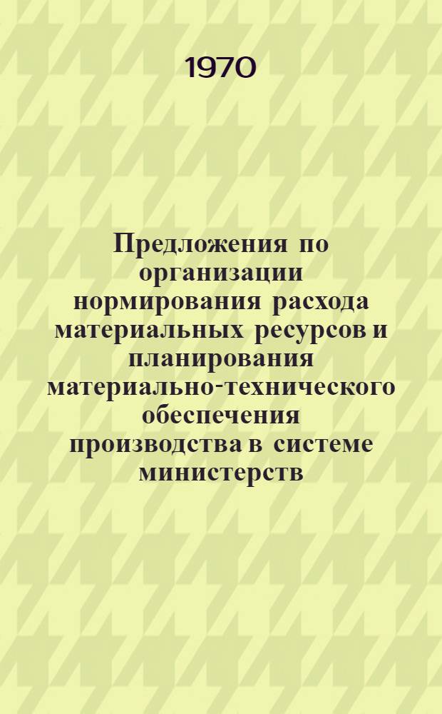 Предложения по организации нормирования расхода материальных ресурсов и планирования материально-технического обеспечения производства в системе министерств, ведомств в условиях действия АСН : (Тема 41213-Б-б) : Проект