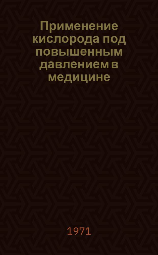 Применение кислорода под повышенным давлением в медицине : Материалы конф. (23-25 ноября 1971 г.)