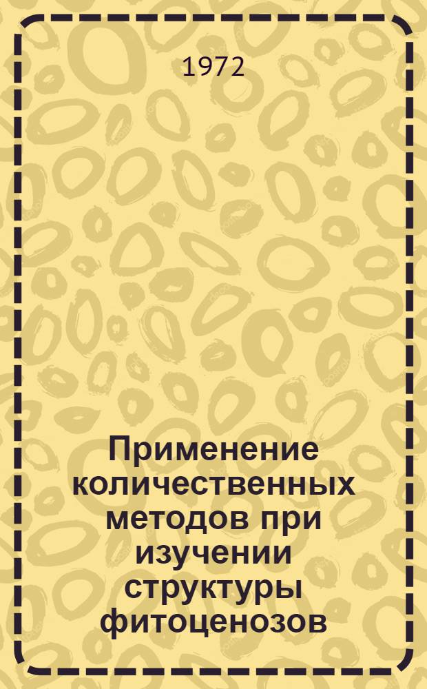Применение количественных методов при изучении структуры фитоценозов : Сборник статей