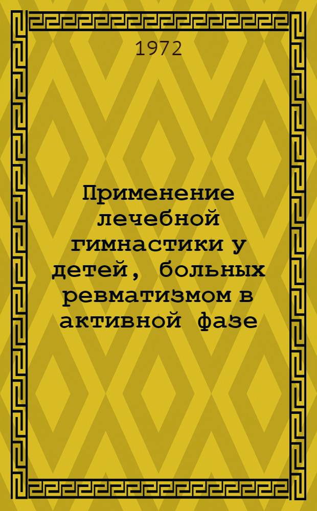 Применение лечебной гимнастики у детей, больных ревматизмом в активной фазе : (Метод. указания)