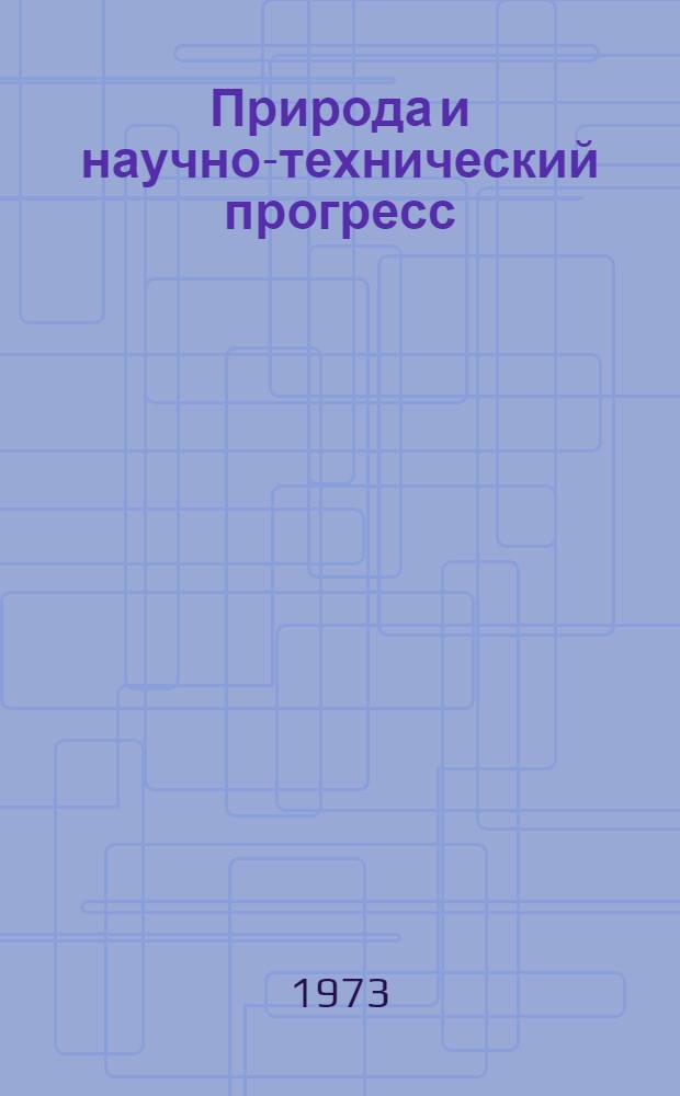 Природа и научно-технический прогресс : Реф. докл. всесоюз. конф. "Взаимодействие природы и общества в районах интенсивного с.-х. производства". Окт. 1973 г