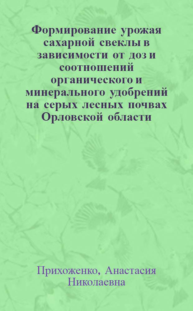 Формирование урожая сахарной свеклы в зависимости от доз и соотношений органического и минерального удобрений на серых лесных почвах Орловской области : Автореф. дисс. на соискание учен. степени канд. с.-х. наук : (538)
