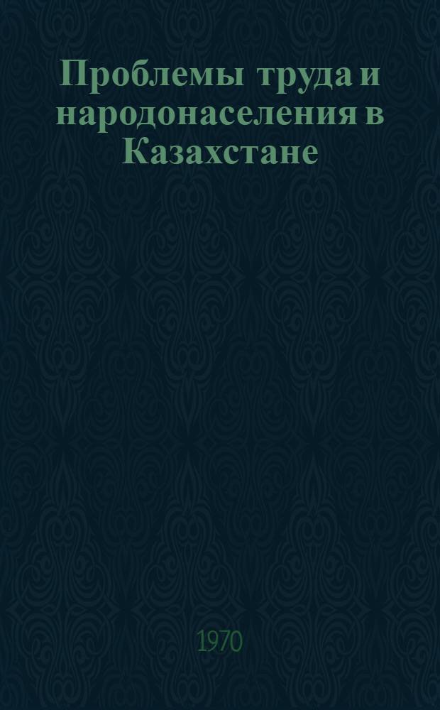 Проблемы труда и народонаселения в Казахстане : Материалы расшир. сессии Учен. совета Ин-та экономики АН Каз. ССР, посвящ. 100-летию В.И. Ленина. (14-15 апр. 1970 г.)