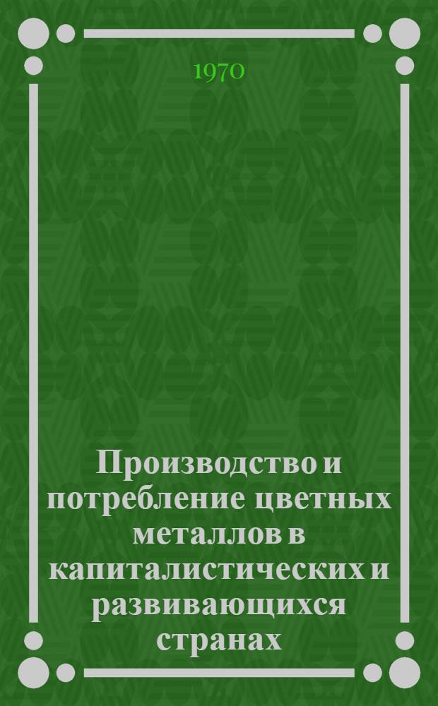 Производство и потребление цветных металлов в капиталистических и развивающихся странах : Стат. сборник