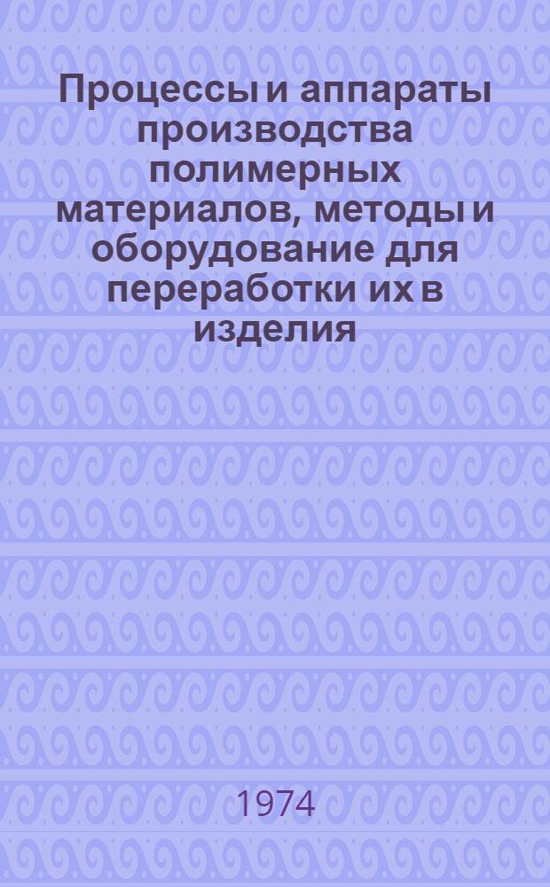 Процессы и аппараты производства полимерных материалов, методы и оборудование для переработки их в изделия : Краткие тезисы докл. респ. конф