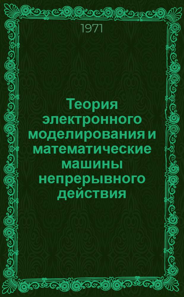 Теория электронного моделирования и математические машины непрерывного действия : Конспект лекций [В 2 ч.] Ч. 1-. Ч. 1 : Общие вопросы теории моделирования и модели алгебраических объектов