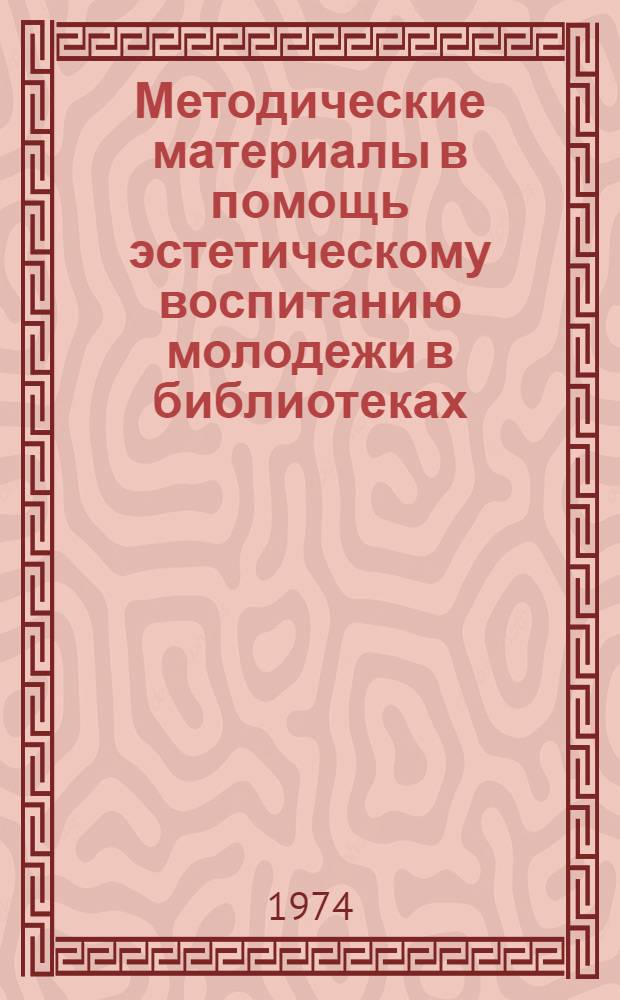 Методические материалы в помощь эстетическому воспитанию молодежи в библиотеках : В 6 вып. : Вып. 1-