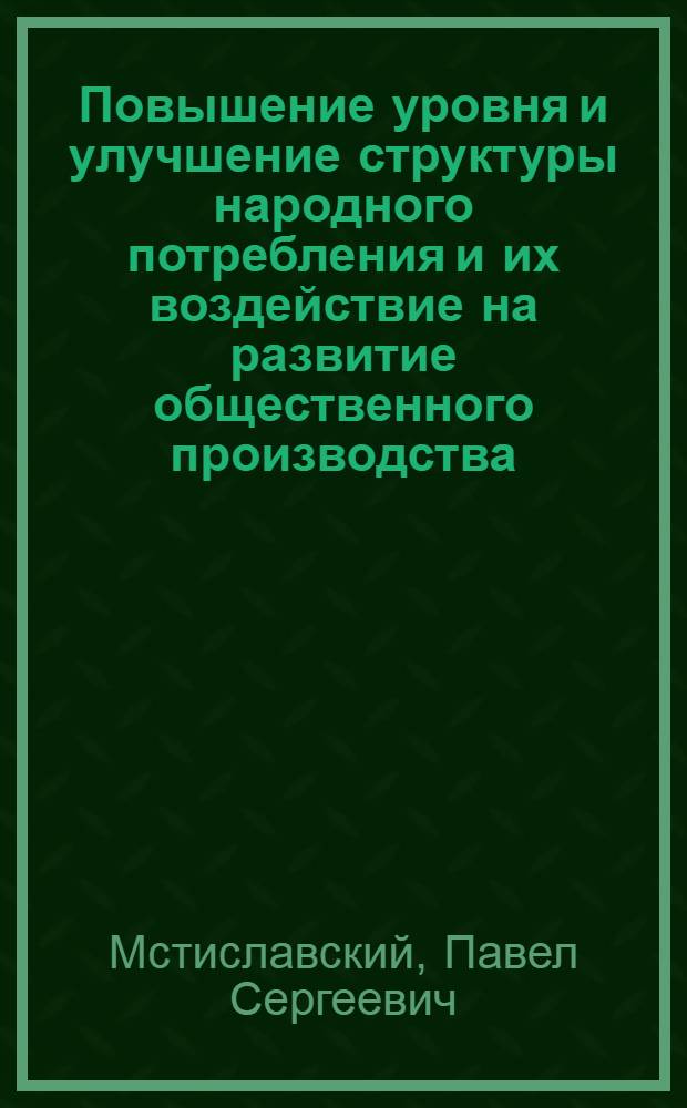Повышение уровня и улучшение структуры народного потребления и их воздействие на развитие общественного производства : Науч. докл