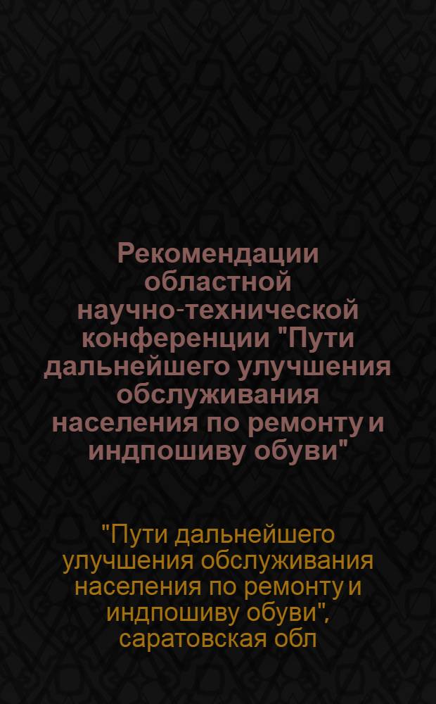 Рекомендации областной научно-технической конференции "Пути дальнейшего улучшения обслуживания населения по ремонту и индпошиву обуви". 18 декабря 1973 г.