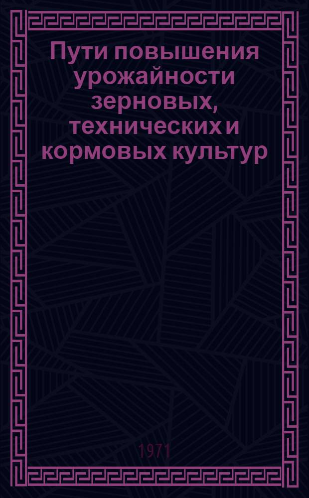 Пути повышения урожайности зерновых, технических и кормовых культур : Сборник статей